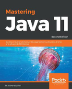 Mastering Java 11 - Second Edition : Develop modular and secure Java applications using concurrency and advanced JDK libraries - Dr. Edward Lavieri