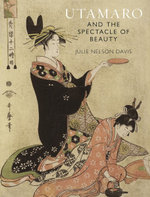 Utamaro and the Spectacle of Beauty : Revised and Expanded Second Edition - Julie Nelson Davis