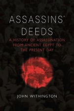 Assassins' Deeds : A History of Assassination from Ancient Egypt to the Present Day - John Withington