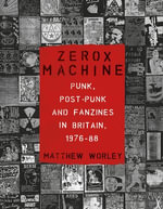 Zerox Machine : Punk, Post-Punk and Fanzines in Britain, 1976-1988 - Matthew Worley