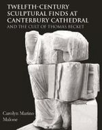 Twelfth-Century Sculptural Finds at Canterbury Cathedral : And the Cult of Thomas Becket - Carolyn Marino Malone