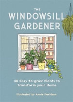 The Windowsill Gardener : 50 Easy-to-grow Plants to Transform Your Home - Annie Davidson