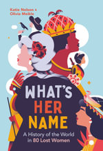 What's Her Name : A History of the World in 80 Lost Women - Katie Nelson