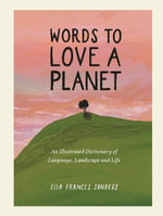 Words to Love a Planet : An Illustrated Dictionary of Language, Landscape and Life - Ella Frances Sanders