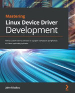 Mastering Linux Device Driver Development : Write custom device drivers to support computer peripherals in Linux operating systems - John Madieu