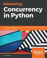 Mastering Concurrency in Python : Create faster programs using concurrency, asynchronous, multithreading, and parallel programming - Quan Nguyen