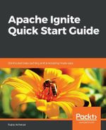 Apache Ignite Quick Start Guide : Distributed data caching and processing made easy - Sujoy Acharya