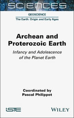 Archean and Proterozoic Earth : Infancy and Adolescence of the Planet Earth - Pascal Philippot