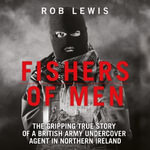 Fishers of Men - The Gripping True Story of a British Undercover Agent in Northern Ireland - Rob Lewis