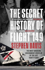 The Secret History of Flight 149 : The true story behind the most shocking government cover-up of the last thirty years - Stephen Davis