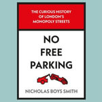 No Free Parking : The Curious History of London's Monopoly Streets - Nicholas Boys Smith