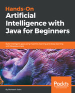Hands-On Artificial Intelligence with Java for Beginners : Build intelligent apps using machine learning and deep learning with Deeplearning4j - Nisheeth Joshi