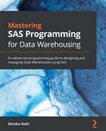 Mastering SAS Programming for Data Warehousing : An advanced programming guide to designing and managing Data Warehouses using SAS - Monika Wahi