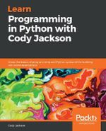 Learn Programming in Python with Cody Jackson : Grasp the basics of programming and Python syntax while building real-world applications - Cody Jackson