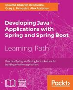 Developing Java Applications with Spring and Spring Boot : Practical Spring and Spring Boot solutions for building effective applications - Claudio Eduardo de Oliveira