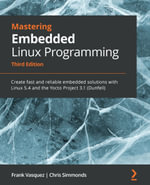 Mastering Embedded Linux Programming : Create fast and reliable embedded solutions with Linux 5.4 and the Yocto Project 3.1 (Dunfell) - Frank Vasquez