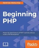 Beginning PHP : Master the latest features of PHP 7 and fully embrace modern PHP development - David Carr