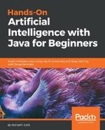 Hands-On Artificial Intelligence with Java for Beginners : Build intelligent apps using machine learning and deep learning with Deeplearning4j - Nisheeth Joshi