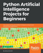 Python Artificial Intelligence Projects for Beginners : Get up and running with Artificial Intelligence using 8 smart and exciting AI applications - Dr. Joshua Eckroth