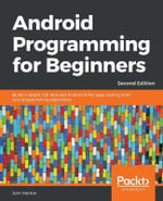Android Programming for Beginners - Second Edition : Build in-depth, full-featured Android 9 Pie apps starting from zero programming experience - John Horton