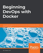 Beginning DevOps with Docker : Automate the deployment of your environment with the power of the Docker toolchain - Joseph Muli
