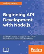 Beginning API Development with Node.js : Build highly scalable, developer-friendly APIs for the modern web with JavaScript and Node.js - Anthony Nandaa