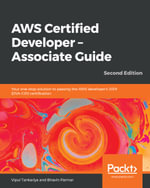 AWS Certified Developer - Associate Guide : Your one-stop solution to passing the AWS developer's 2019 (DVA-C01) certification, 2nd Edition - Vipul Tankariya