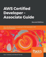 AWS Certified Developer - Associate Guide, Second Edition : Your one-stop solution to passing the AWS developer's 2019 (DVA-C01) certification, 2nd Edition - Vipul Tankariya