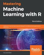 Mastering Machine Learning with R : Advanced machine learning techniques for building smart applications with R 3.5, 3rd Edition - Cory Lesmeister