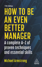 How to be an Even Better Manager 11th Edition : A Complete A-Z of Proven Techniques and Essential Skills - Michael Armstrong