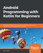 Android Programming with Kotlin for Beginners : Build Android apps starting from zero programming experience with the new Kotlin programming language - John Horton