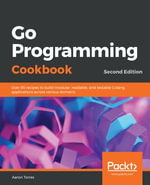 Go Programming Cookbook : Over 85 recipes to build modular, readable, and testable Golang applications across various domains - Aaron Torres