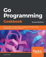 Go Programming Cookbook : Over 85 recipes to build modular, readable, and testable Golang applications across various domains - Aaron Torres
