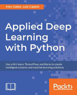 Applied Deep Learning with Python : Use scikit-learn, TensorFlow, and Keras to create intelligent systems and machine learning solutions - Alex Galea