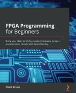 FPGA Programming for Beginners : Bring your ideas to life by creating hardware designs and electronic circuits with SystemVerilog - Frank Bruno