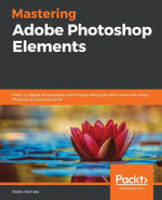 Mastering Adobe Photoshop Elements : Excel in digital photography and image editing for print and web using Photoshop Elements 2019 - Robin Nichols