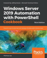 Windows Server 2019 Automation with PowerShell Cookbook - Third Edition : Powerful ways to automate and manage Windows administrative tasks - Thomas Lee