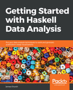 Getting Started with Haskell Data Analysis : Put your data analysis techniques to work and generate publication-ready visualizations - James Church