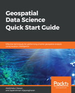 Geospatial Data Science Quick Start Guide : Effective techniques for performing smarter geospatial analysis using location intelligence - Abdishakur Hassan