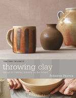 Throwing Clay : The Art of Making Pottery On The Wheel - Rebecca Proctor