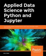 Applied Data Science with Python and Jupyter : Use powerful industry-standard tools to unlock new, actionable insights from your data - Alex Galea