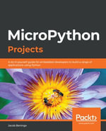 MicroPython Projects : A do-it-yourself guide for embedded developers to build a range of applications using Python - Jacob Beningo