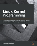 Linux Kernel Programming : A comprehensive guide to kernel internals, writing kernel modules, and kernel synchronization - Kaiwan N Billimoria