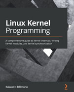 Linux Kernel Programming : A comprehensive guide to kernel internals, writing kernel modules, and kernel synchronization - Kaiwan N Billimoria