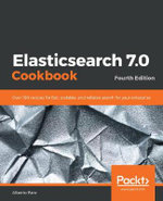 Elasticsearch 7.0 Cookbook : Over 100 recipes for fast, scalable, and reliable search for your enterprise, 4th Edition - Alberto Paro