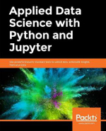 Applied Data Science with Python and Jupyter : Use powerful industry-standard tools to unlock new, actionable insights from your data - Alex Galea