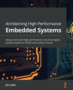 Architecting High-Performance Embedded Systems : Design and build high-performance real-time digital systems based on FPGAs and custom circuits - Jim Ledin