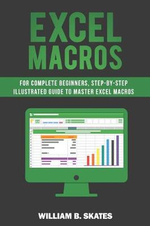 Excel Macros : For Complete Beginners, Step-By-Step Illustrated Guide to Master Excel Macros - William B. Skates