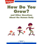 How Do You Grow? : and Other Questions About the Human Body - Highlights for Children