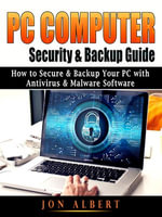 PC Computer Security & Backup Guide : How to Secure & Backup Your PC with Antivirus & Malware Software - Jon Albert